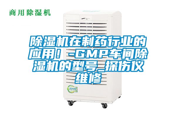 除濕機在制藥行業的應用!-GMP車間除濕機的型號_探傷儀維修