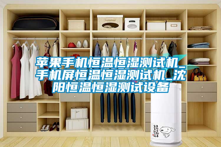蘋果手機(jī)恒溫恒濕測(cè)試機(jī)_手機(jī)屏恒溫恒濕測(cè)試機(jī)_沈陽(yáng)恒溫恒濕測(cè)試設(shè)備