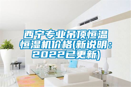 西寧專業(yè)吊頂恒溫恒濕機價格(新說明：2022已更新)