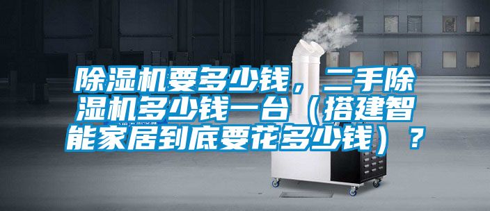 除濕機要多少錢，二手除濕機多少錢一臺（搭建智能家居到底要花多少錢）？