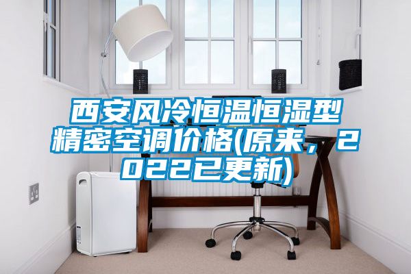 西安風(fēng)冷恒溫恒濕型精密空調(diào)價(jià)格(原來(lái),2022已更新)