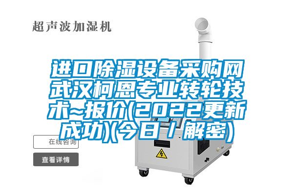 進口除濕設備采購網武漢柯恩專業轉輪技術~報價(2022更新成功)(今日/解密)