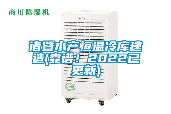 諸暨水產恒溫冷庫建造(靠譜！2022已更新)