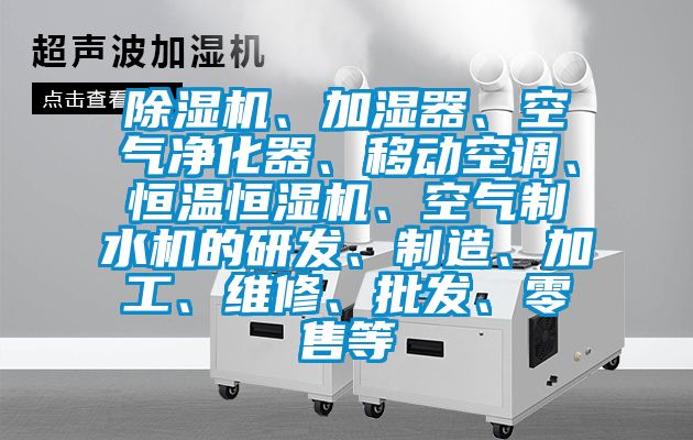 除濕機、加濕器、空氣凈化器、移動空調、恒溫恒濕機、空氣制水機的研發、制造、加工、維修、批發、零售等