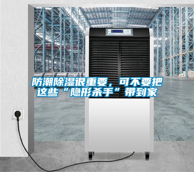 防潮除濕很重要,可不要把這些“隱形殺手”帶到家