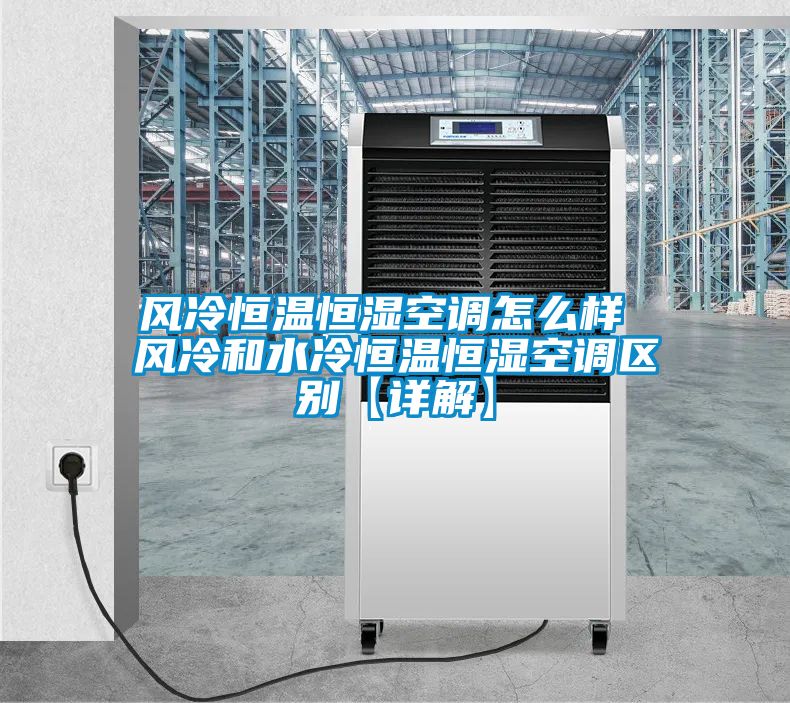 風(fēng)冷恒溫恒濕空調(diào)怎么樣 風(fēng)冷和水冷恒溫恒濕空調(diào)區(qū)別【詳解】