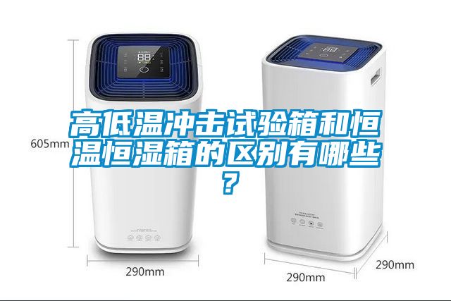 高低溫沖擊試驗箱和恒溫恒濕箱的區別有哪些?
