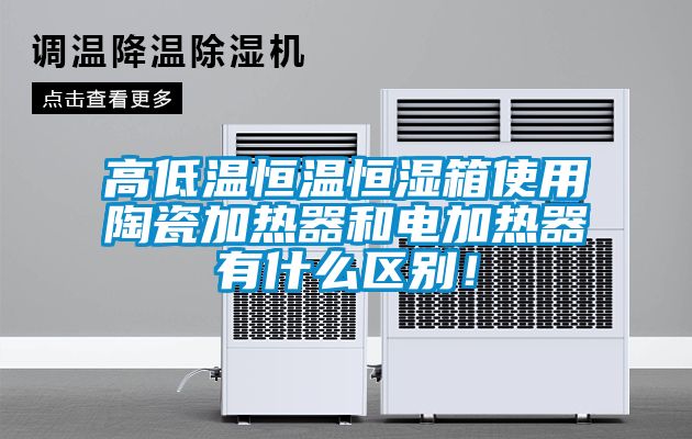 高低溫恒溫恒濕箱使用陶瓷加熱器和電加熱器有什么區別!